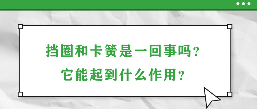 擋圈和卡簧是一回事嗎？它能起到什么作用？