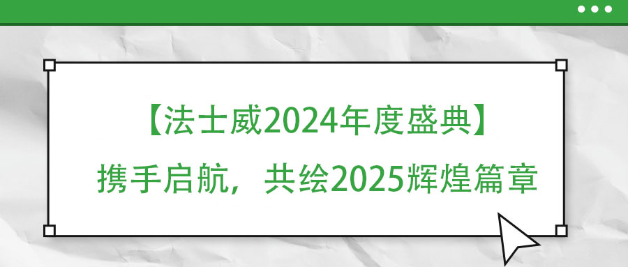 【法士威年度盛典】攜手啟航，共繪2025輝煌篇章