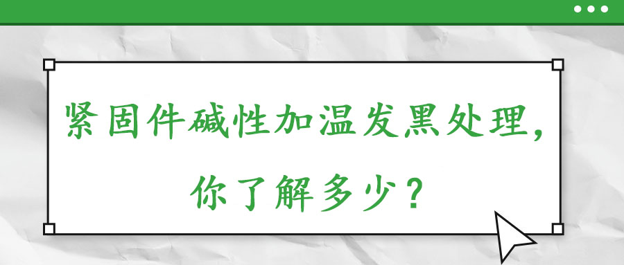 緊固件堿性加溫發黑處理，你了解多少？