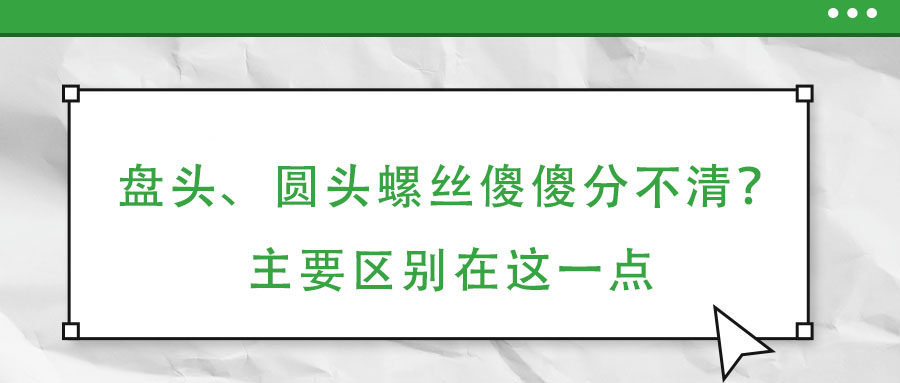 盤頭、圓頭螺絲傻傻分不清？主要區別在這一點