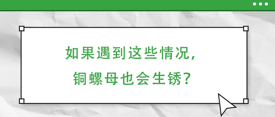 如果遇到這些情況，銅螺母也會生銹？
