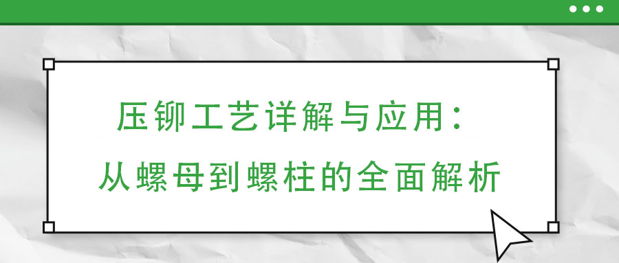 壓鉚工藝詳解與應用：從螺母到螺柱的全面解析