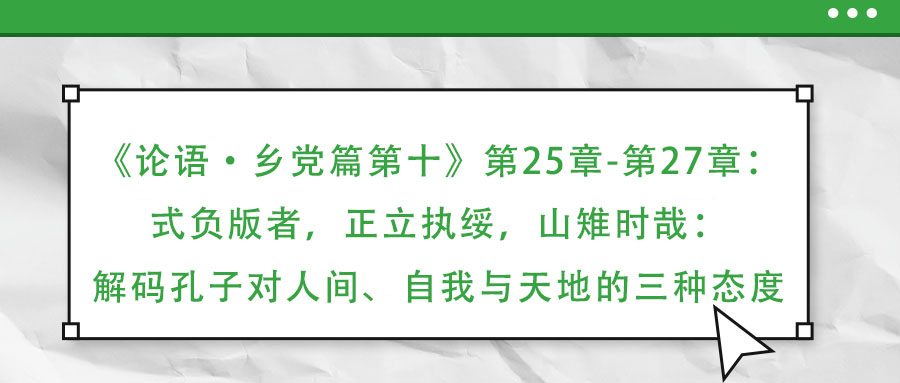 《論語·鄉(xiāng)黨篇第十》第25章-第27章:式負(fù)版者,正立執(zhí)綏,山雉時(shí)哉:解碼孔子對(duì)人間、自我與天地的三種態(tài)度